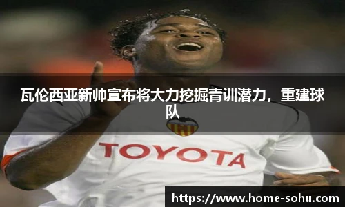 瓦伦西亚新帅宣布将大力挖掘青训潜力，重建球队